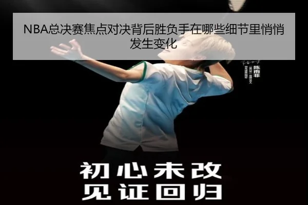 NBA总决赛焦点对决背后胜负手在哪些细节里悄悄发生变化